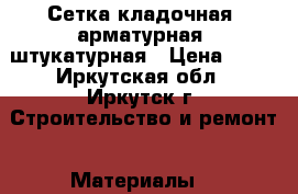 Сетка кладочная, арматурная, штукатурная › Цена ­ 23 - Иркутская обл., Иркутск г. Строительство и ремонт » Материалы   